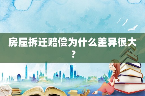 房屋拆遷賠償為什么差異很大？