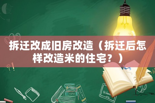 拆遷改成舊房改造（拆遷后怎樣改造米的住宅？）