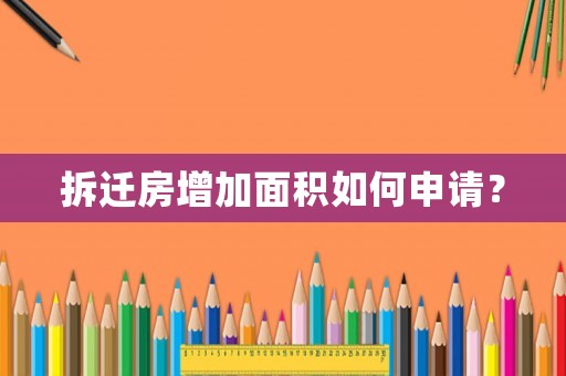 拆遷房增加面積如何申請？