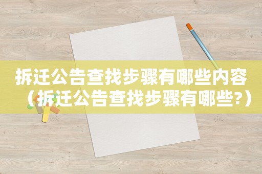 拆遷公告查找步驟有哪些內容（拆遷公告查找步驟有哪些?）