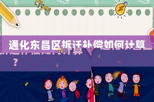 通化東昌區拆遷補償如何計算？