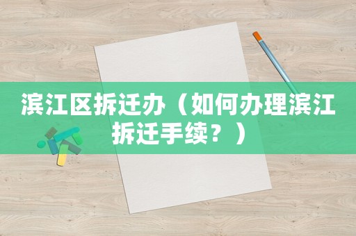 濱江區(qū)拆遷辦（如何辦理濱江拆遷手續(xù)？）