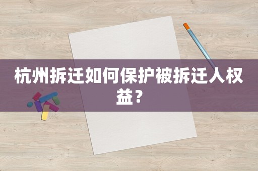杭州拆遷如何保護被拆遷人權益？