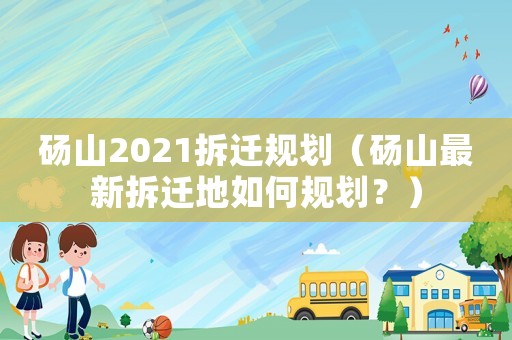 碭山2021拆遷規劃（碭山最新拆遷地如何規劃？）
