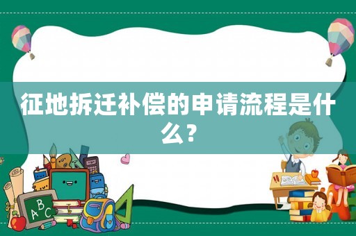 征地拆遷補償的申請流程是什么？