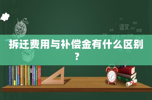 拆遷費用與補償金有什么區別？
