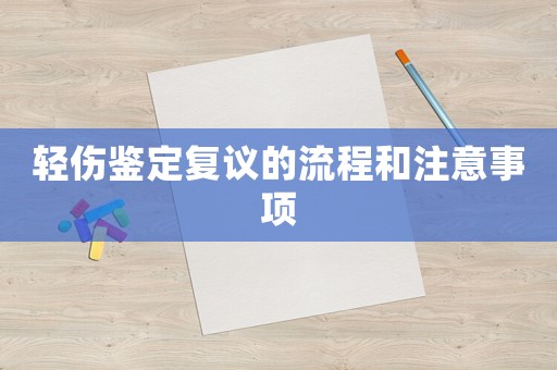輕傷鑒定復(fù)議的流程和注意事項(xiàng)