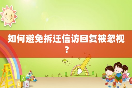 如何避免拆遷信訪回復被忽視？