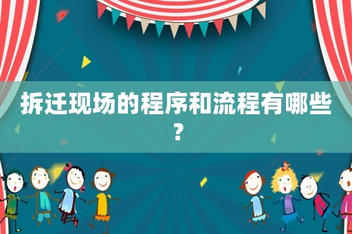 拆遷現(xiàn)場的程序和流程有哪些？