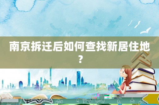南京拆遷后如何查找新居住地？