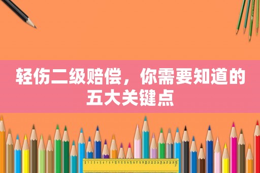 輕傷二級(jí)賠償，你需要知道的五大關(guān)鍵點(diǎn)