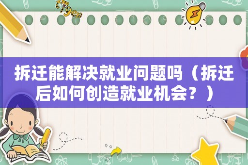 拆遷能解決就業問題嗎（拆遷后如何創造就業機會？）