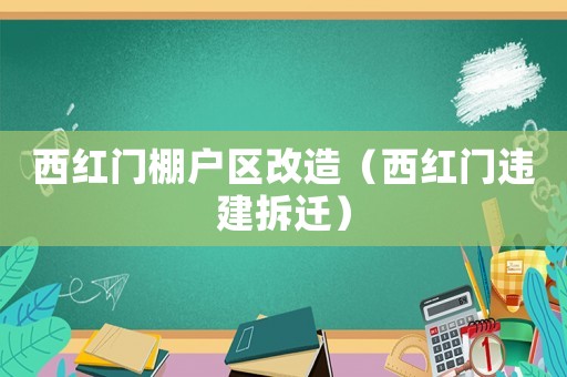 西紅門棚戶區改造（西紅門違建拆遷）