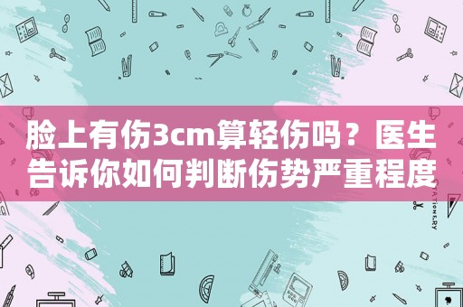 臉上有傷3cm算輕傷嗎？醫生告訴你如何判斷傷勢嚴重程度