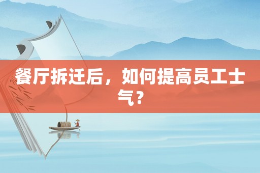 餐廳拆遷后，如何提高員工士氣？