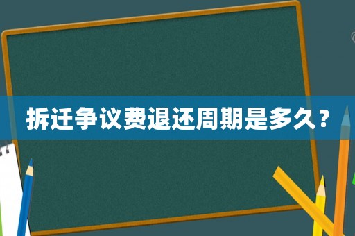 拆遷爭議費退還周期是多久？