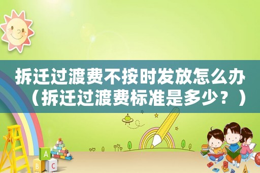 拆遷過渡費不按時發放怎么辦（拆遷過渡費標準是多少？）