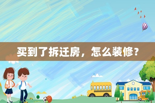 買到了拆遷房，怎么裝修？