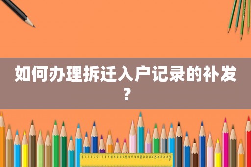 如何辦理拆遷入戶記錄的補發？