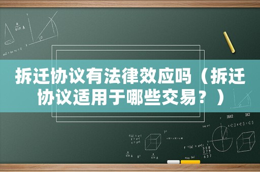 拆遷協議有法律效應嗎（拆遷協議適用于哪些交易？）
