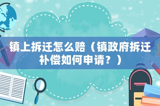 鎮上拆遷怎么賠（鎮政府拆遷補償如何申請？）