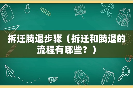 拆遷騰退步驟（拆遷和騰退的流程有哪些？）