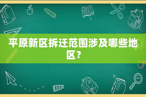 平原新區拆遷范圍涉及哪些地區？