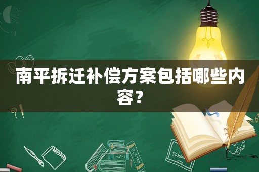 南平拆遷補償方案包括哪些內容？