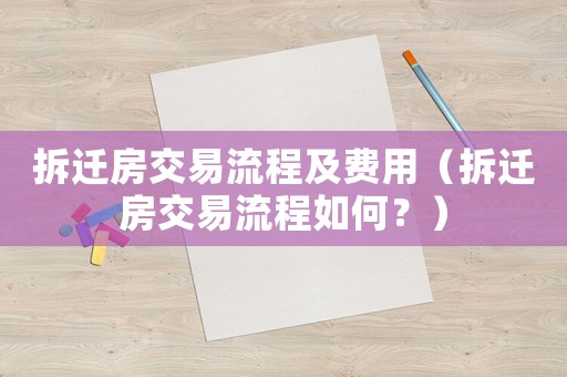 拆遷房交易流程及費用（拆遷房交易流程如何？）
