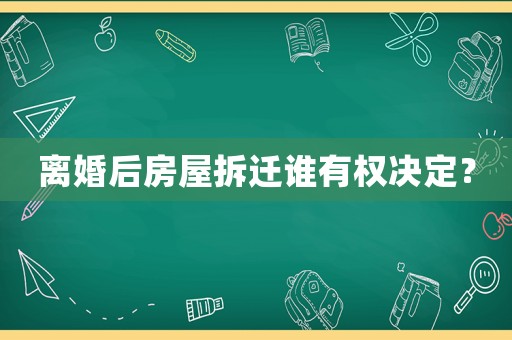 離婚后房屋拆遷誰有權(quán)決定？