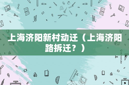 上海濟(jì)陽新村動遷（上海濟(jì)陽路拆遷？）
