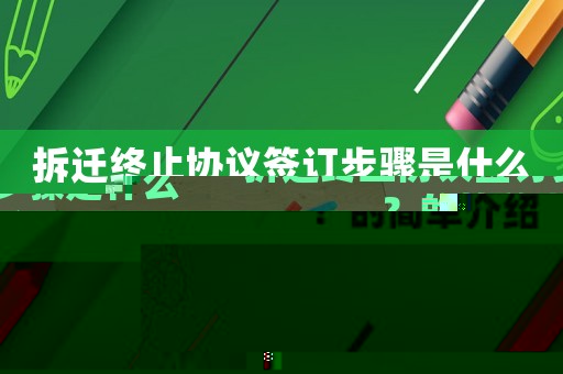 拆遷終止協議簽訂步驟是什么？的簡單介紹