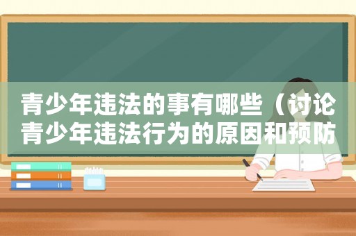 青少年違法的事有哪些（討論青少年違法行為的原因和預(yù)防措施）