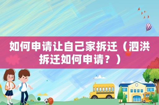 如何申請讓自己家拆遷（泗洪拆遷如何申請？）