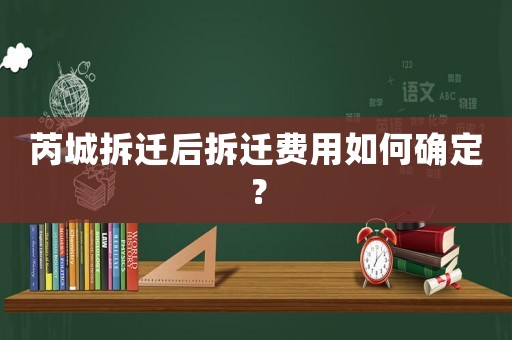 芮城拆遷后拆遷費用如何確定？