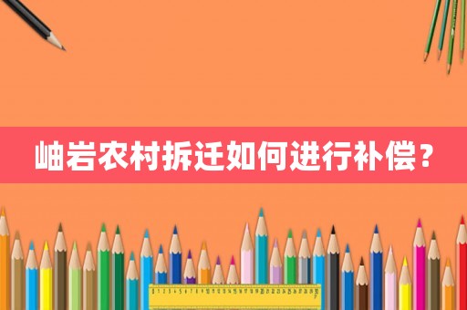 岫巖農村拆遷如何進行補償？