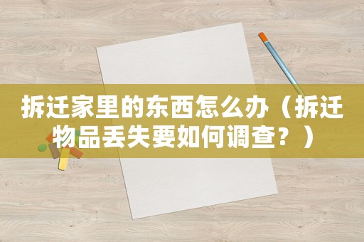 拆遷家里的東西怎么辦（拆遷物品丟失要如何調查？）