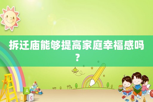 拆遷廟能夠提高家庭幸福感嗎？