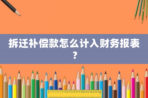 拆遷補(bǔ)償款怎么計(jì)入財(cái)務(wù)報(bào)表？