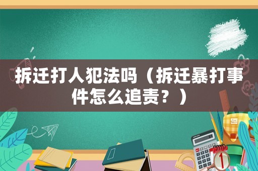 拆遷打人犯法嗎（拆遷暴打事件怎么追責？）
