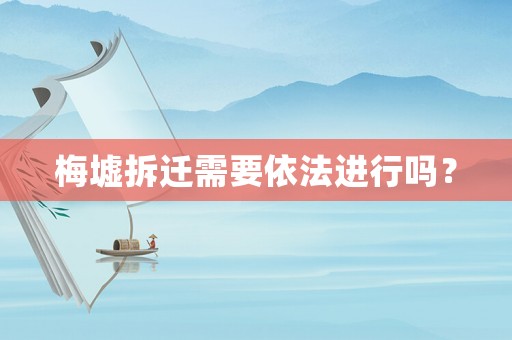 梅墟拆遷需要依法進行嗎？