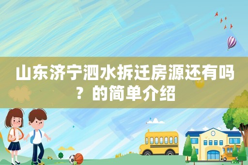 山東濟寧泗水拆遷房源還有嗎？的簡單介紹