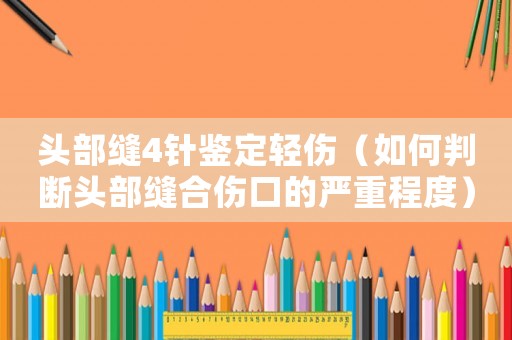 頭部縫4針鑒定輕傷（如何判斷頭部縫合傷口的嚴重程度）