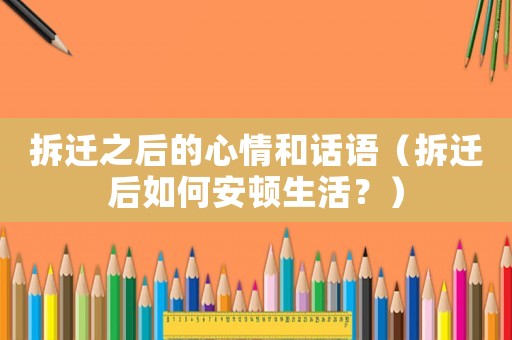 拆遷之后的心情和話語（拆遷后如何安頓生活？）