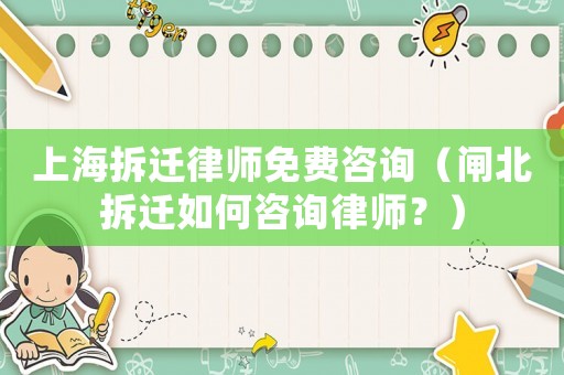 上海拆遷律師免費(fèi)咨詢（閘北拆遷如何咨詢律師？）