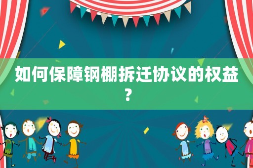 如何保障鋼棚拆遷協(xié)議的權(quán)益？