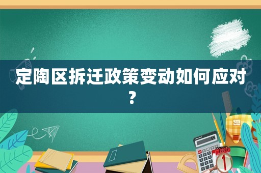 定陶區拆遷政策變動如何應對？