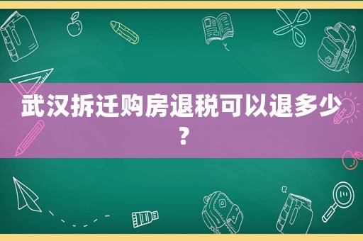 武漢拆遷購房退稅可以退多少？