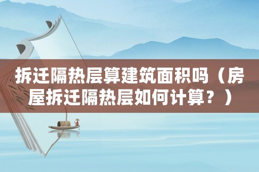 拆遷隔熱層算建筑面積嗎（房屋拆遷隔熱層如何計算？）
