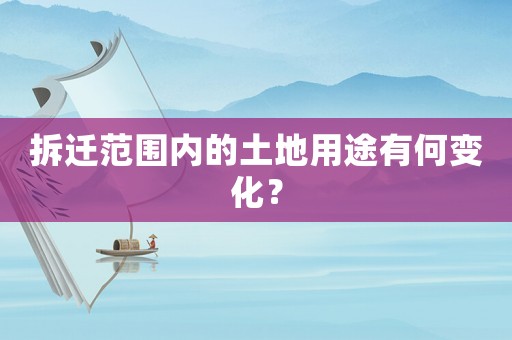 拆遷范圍內(nèi)的土地用途有何變化？